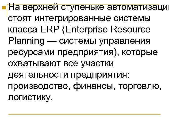 n На верхней ступеньке автоматизации стоят интегрированные системы класса ERP (Enterprise Resource Planning —