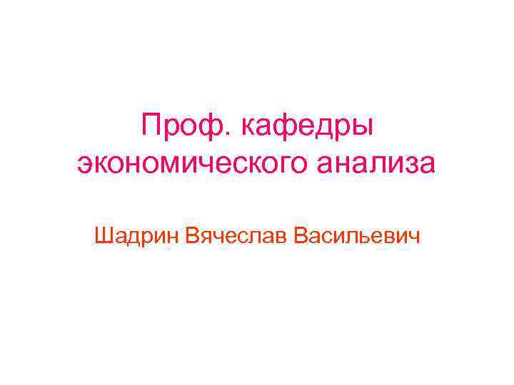 Проф. кафедры экономического анализа Шадрин Вячеслав Васильевич 