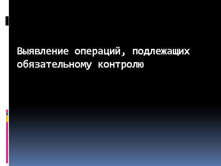 Выявление операций, подлежащих обязательному контролю 