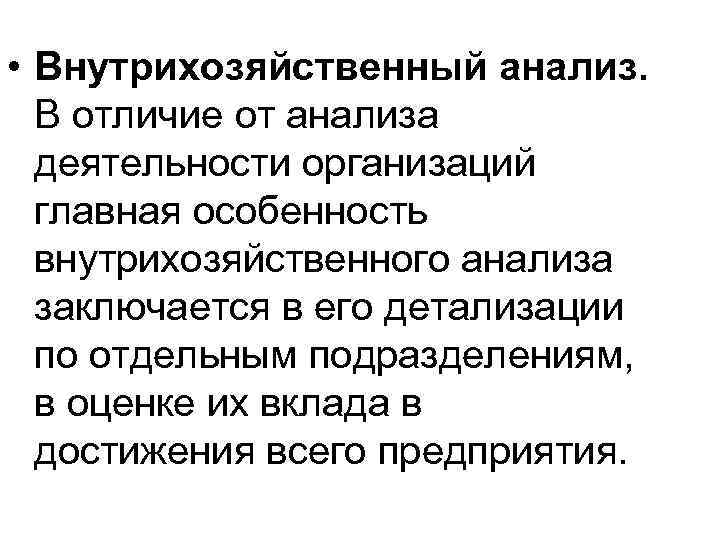  • Внутрихозяйственный анализ. В отличие от анализа деятельности организаций главная особенность внутрихозяйственного анализа