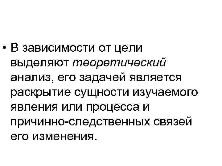  • В зависимости от цели выделяют теоретический анализ, его задачей является раскрытие сущности