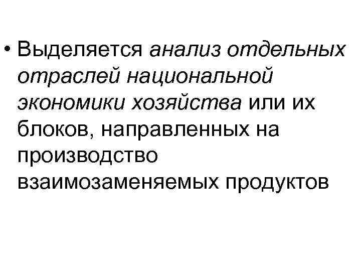  • Выделяется анализ отдельных отраслей национальной экономики хозяйства или их блоков, направленных на