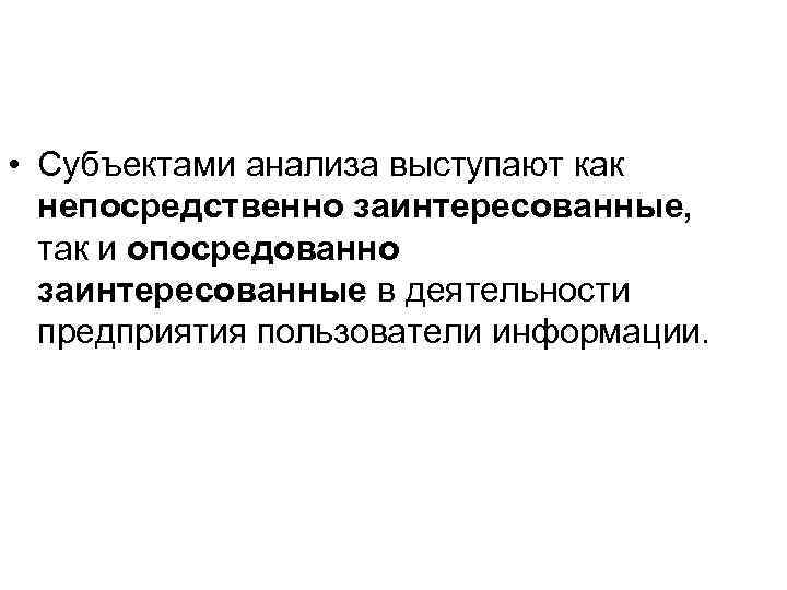  • Субъектами анализа выступают как непосредственно заинтересованные, так и опосредованно заинтересованные в деятельности