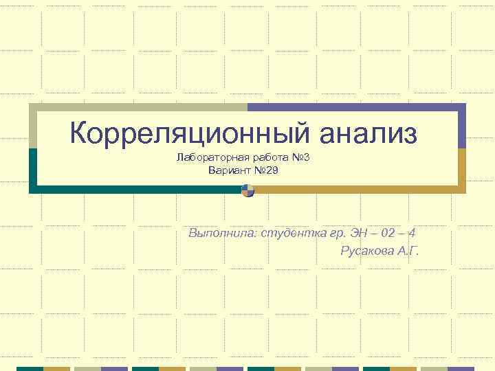 Корреляционный анализ Лабораторная работа № 3 Вариант № 29 Выполнила: студентка гр. ЭН –