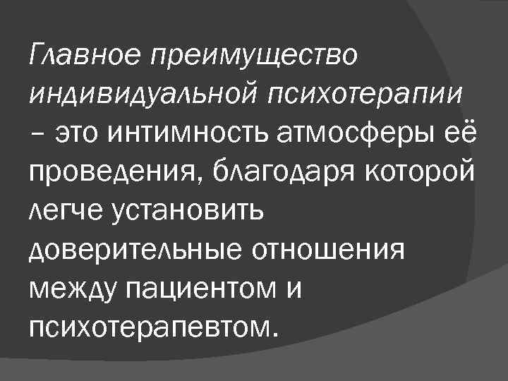 Главное преимущество индивидуальной психотерапии – это интимность атмосферы её проведения, благодаря которой легче установить
