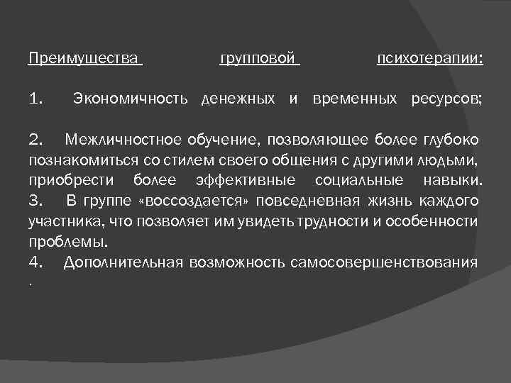Преимущества групповой психотерапии: 1. Экономичность денежных и временных ресурсов; 2. Межличностное обучение, позволяющее более