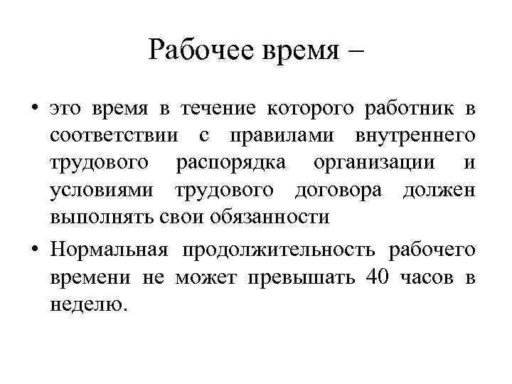 Рабочее время – • это время в течение которого работник в соответствии с правилами