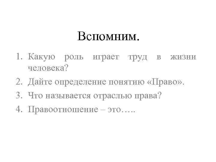 Вспомним. 1. Какую роль играет труд в жизни человека? 2. Дайте определение понятию «Право»