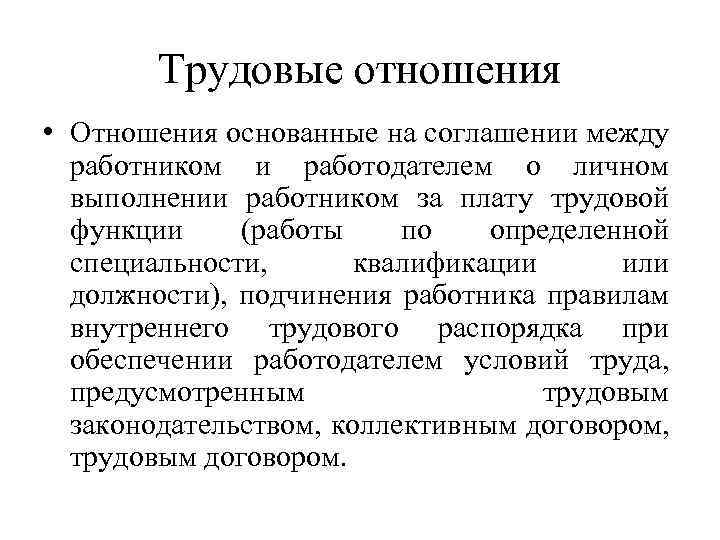 Трудовые отношения • Отношения основанные на соглашении между работником и работодателем о личном выполнении