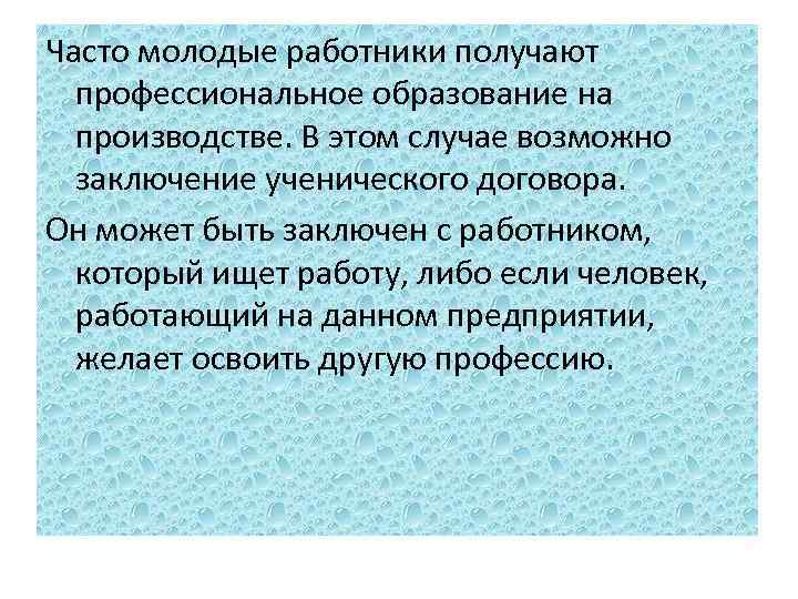 Часто молодые работники получают профессиональное образование на производстве. В этом случае возможно заключение ученического