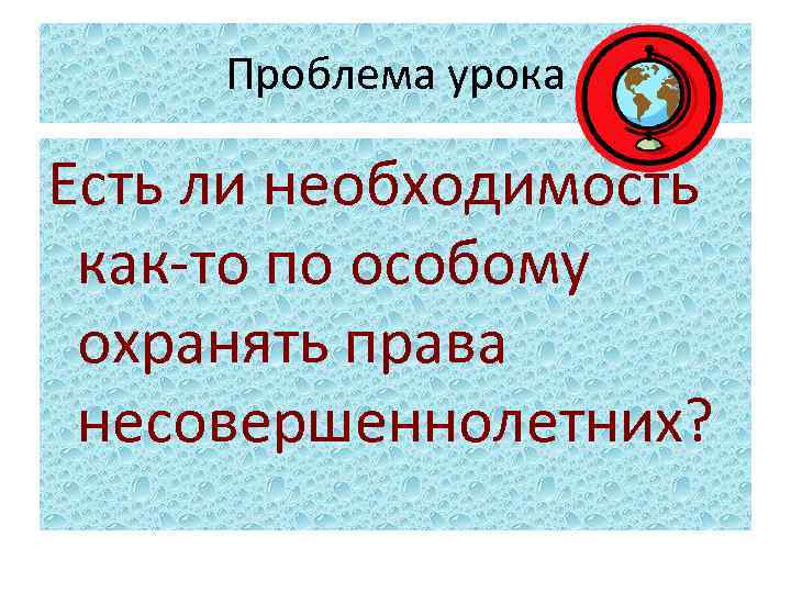 Проблема урока Есть ли необходимость как-то по особому охранять права несовершеннолетних? 
