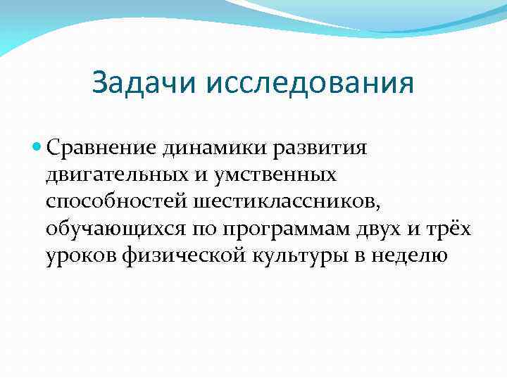 Задачи исследования Сравнение динамики развития двигательных и умственных способностей шестиклассников, обучающихся по программам двух