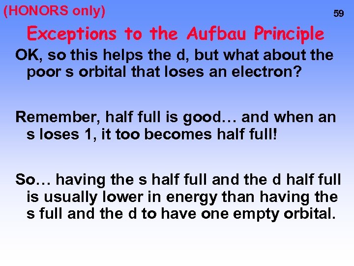 (HONORS only) 59 Exceptions to the Aufbau Principle OK, so this helps the d,
