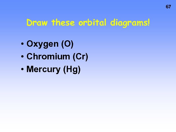 67 Draw these orbital diagrams! • Oxygen (O) • Chromium (Cr) • Mercury (Hg)