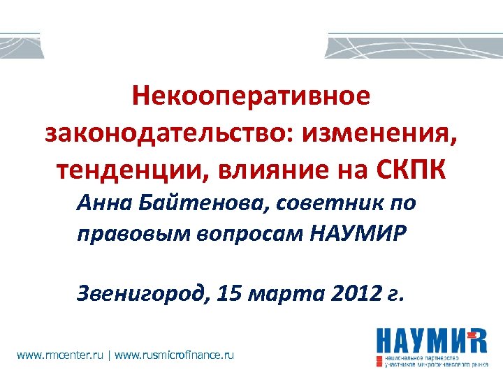 Некооперативное законодательство: изменения, тенденции, влияние на СКПК Анна Байтенова, советник по правовым вопросам НАУМИР