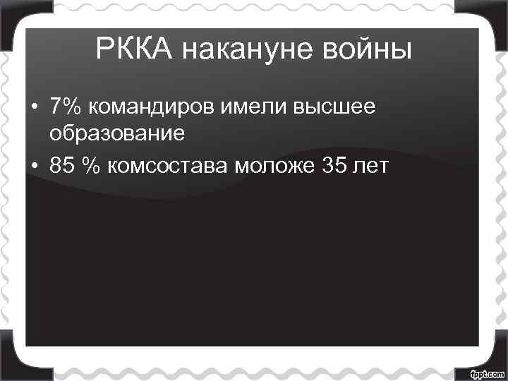 РККА накануне войны • 7% командиров имели высшее образование • 85 % комсостава моложе