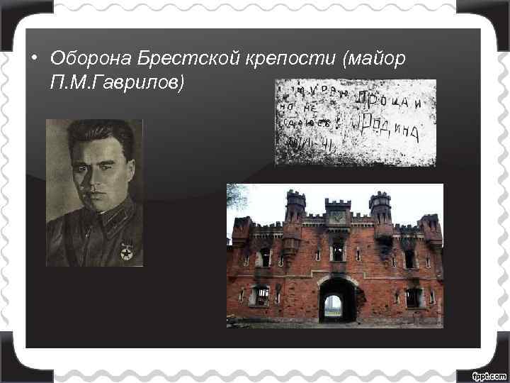  • Оборона Брестской крепости (майор П. М. Гаврилов) 