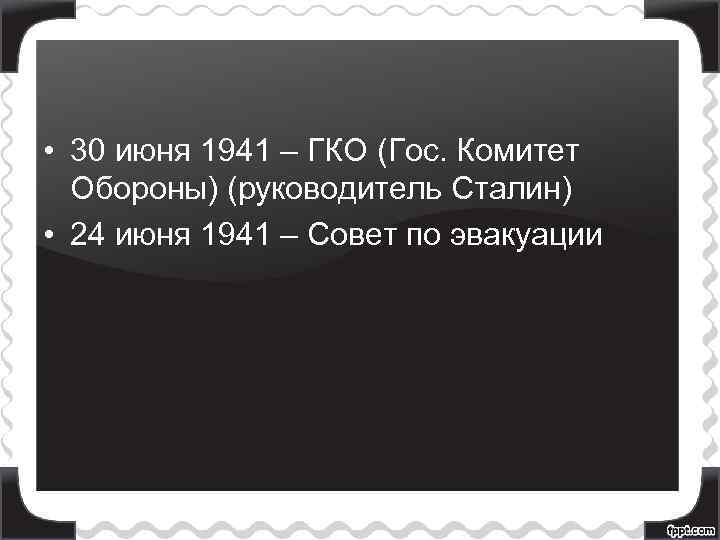  • 30 июня 1941 – ГКО (Гос. Комитет Обороны) (руководитель Сталин) • 24
