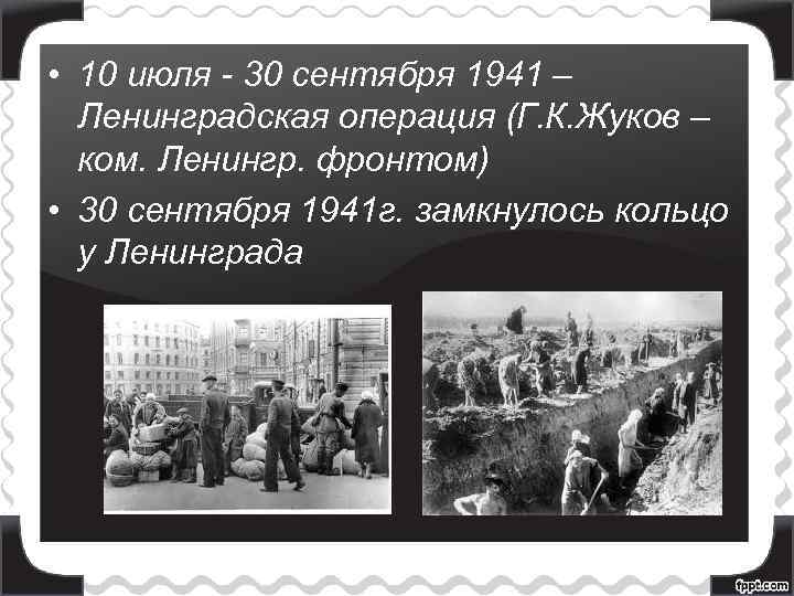 • 10 июля - 30 сентября 1941 – Ленинградская операция (Г. К. Жуков