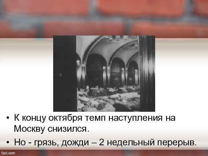  • К концу октября темп наступления на Москву снизился. • Но - грязь,