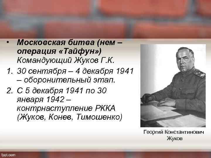  • Московская битва (нем – операция «Тайфун» ) Командующий Жуков Г. К. 1.