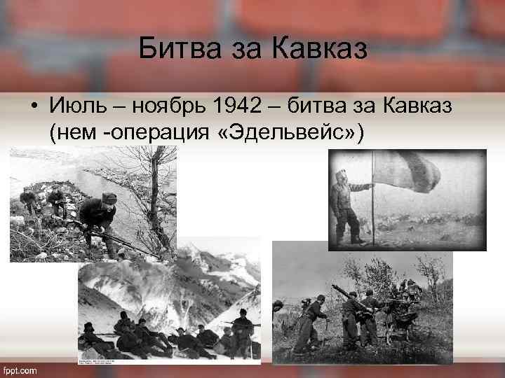 Битва за Кавказ • Июль – ноябрь 1942 – битва за Кавказ (нем -операция