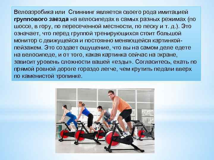 Велоаэробика или Спиннинг является своего рода имитацией группового заезда на велосипедах в самых разных