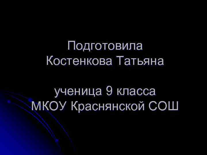 Подготовила Костенкова Татьяна ученица 9 класса МКОУ Краснянской СОШ 