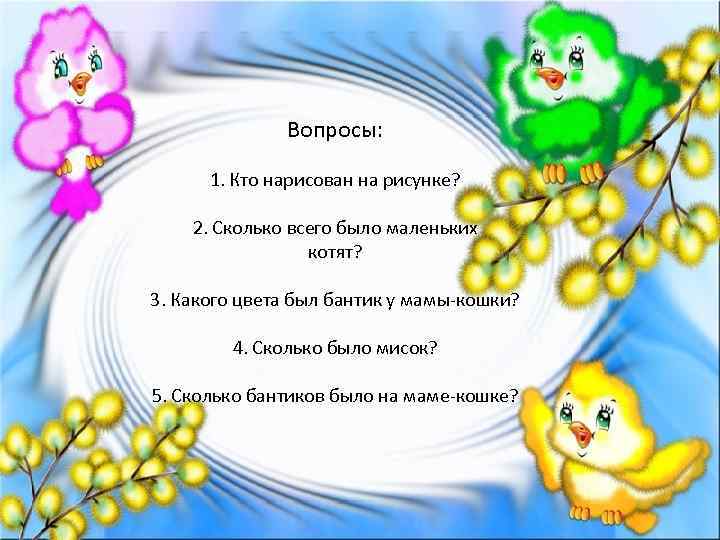 Вопросы: 1. Кто нарисован на рисунке? 2. Сколько всего было маленьких котят? 3. Какого