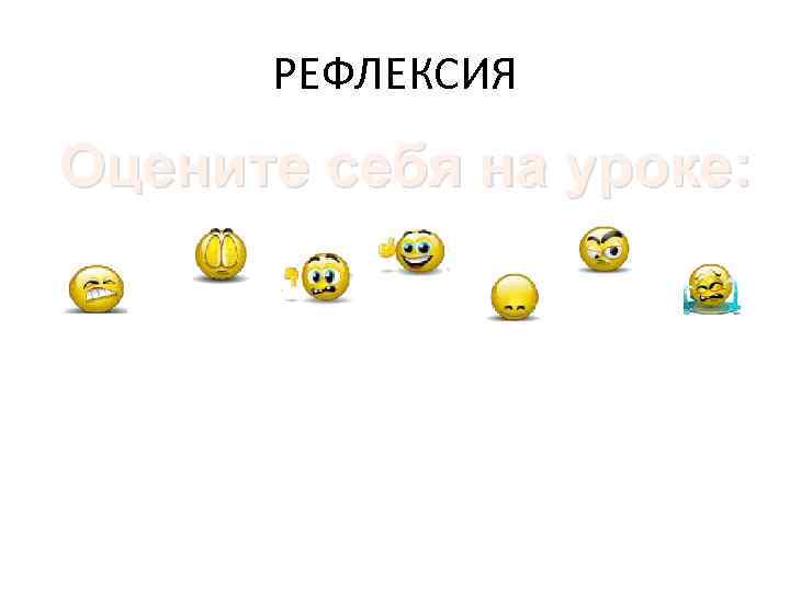РЕФЛЕКСИЯ Оцените себя на уроке: 
