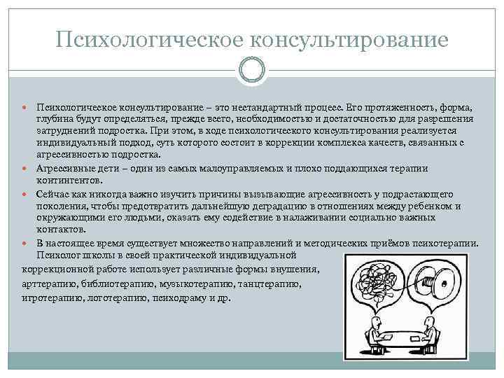 Психологическое консультирование – это нестандартный процесс. Его протяженность, форма, глубина будут определяться, прежде всего,