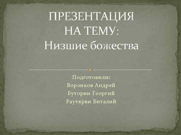 ПРЕЗЕНТАЦИЯ НА ТЕМУ: Низшие божества Подготовили: Воронков Андрей Буторин Георгий Раутярви Виталий 