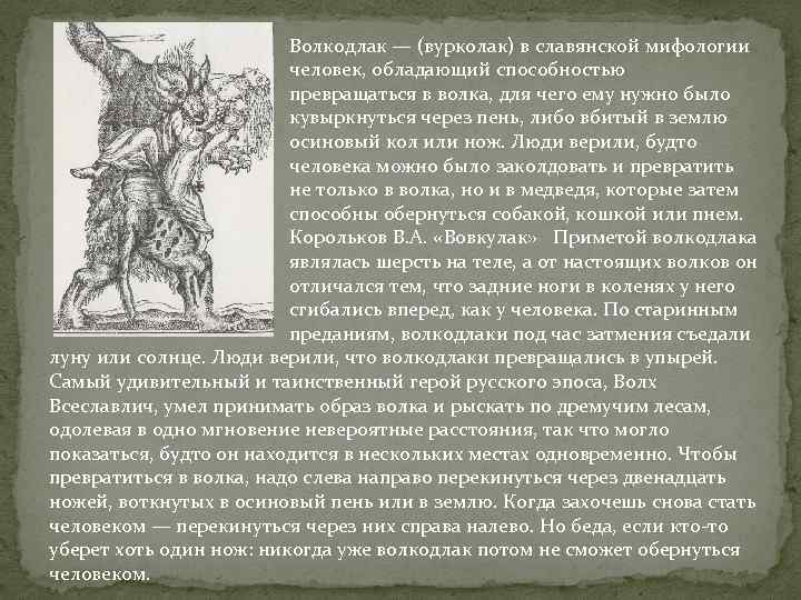 Волкодлак — (вурколак) в славянской мифологии человек, обладающий способностью превращаться в волка, для чего