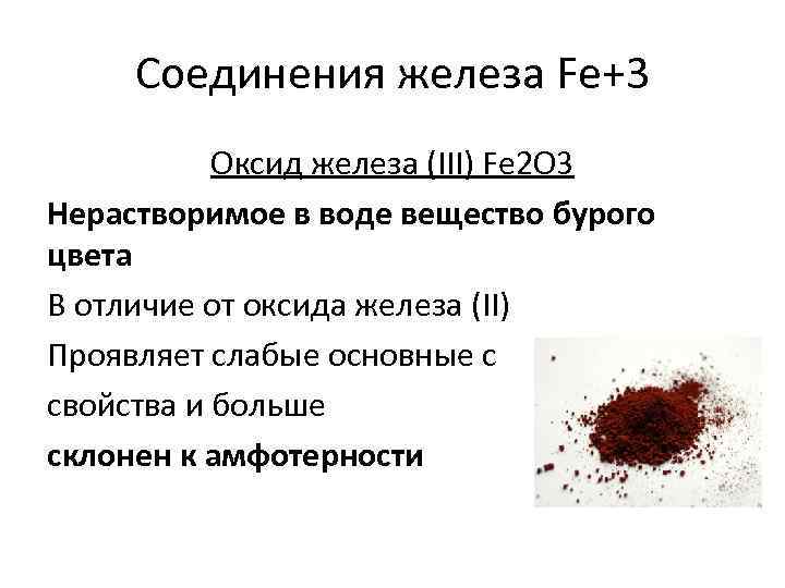 Соединения железа Fe+3 Оксид железа (III) Fe 2 O 3 Нерастворимое в воде вещество