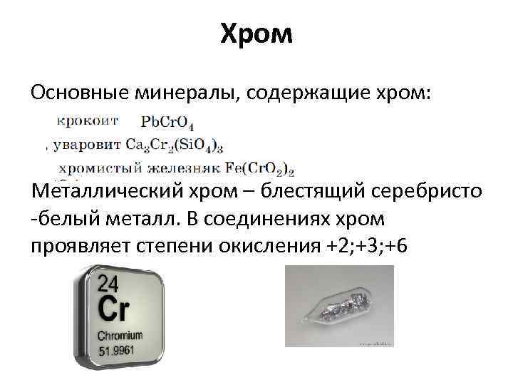 Хром Основные минералы, содержащие хром: Металлический хром – блестящий серебристо -белый металл. В соединениях