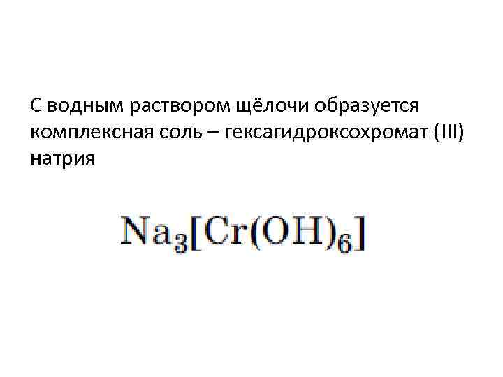 С водным раствором щёлочи образуется комплексная соль – гексагидроксохромат (III) натрия 