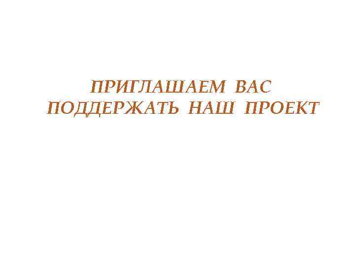 ПРИГЛАШАЕМ ВАС ПОДДЕРЖАТЬ НАШ ПРОЕКТ 