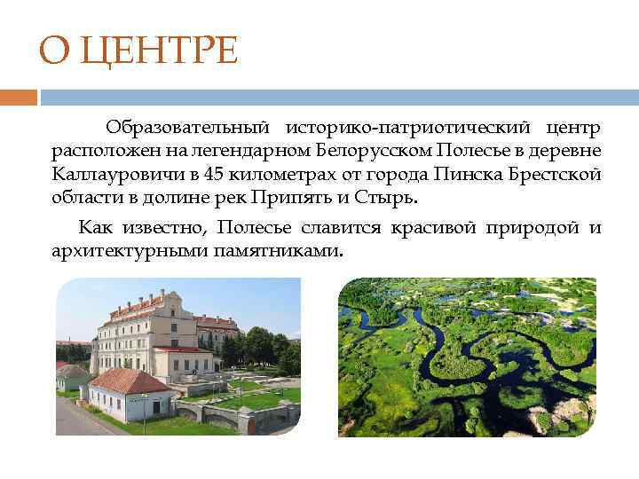 О ЦЕНТРЕ Образовательный историко-патриотический центр расположен на легендарном Белорусском Полесье в деревне Каллауровичи в