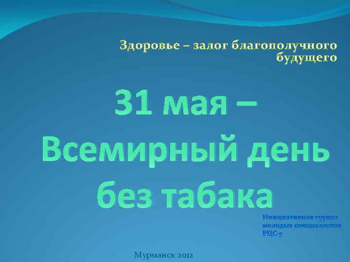 Здоровье – залог благополучного будущего 31 мая – Всемирный день без табака Мурманск 2012