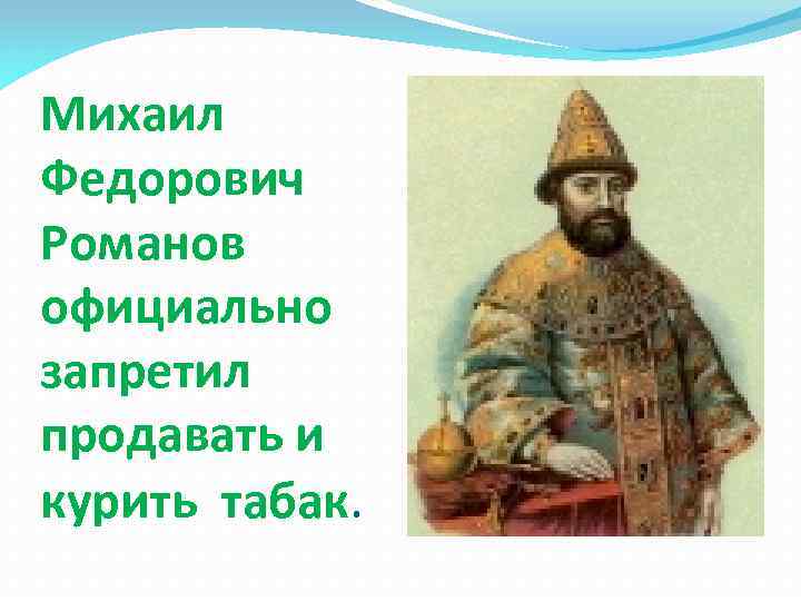 Михаил Федорович Романов официально запретил продавать и курить табак. 