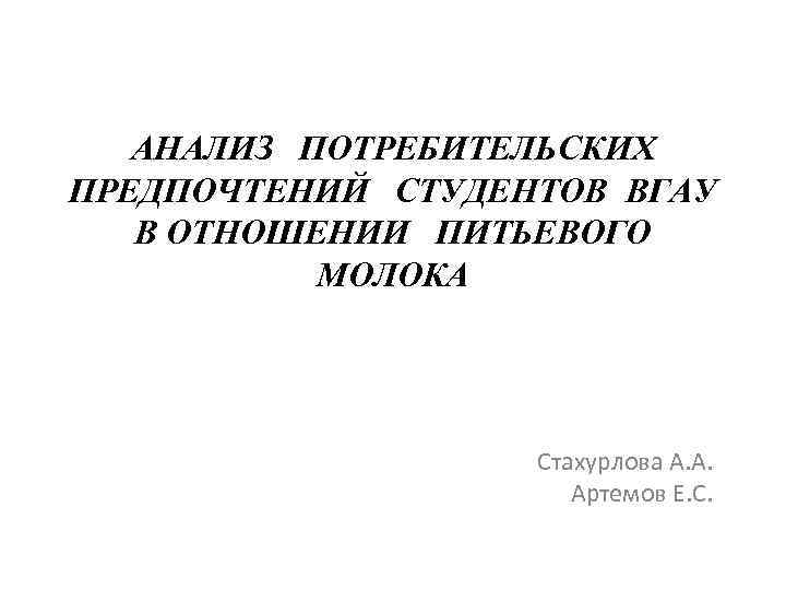 АНАЛИЗ ПОТРЕБИТЕЛЬСКИХ ПРЕДПОЧТЕНИЙ СТУДЕНТОВ ВГАУ В ОТНОШЕНИИ ПИТЬЕВОГО МОЛОКА Стахурлова А. А. Артемов Е.