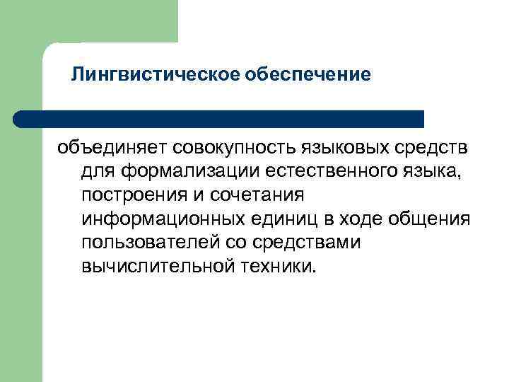 Лингвистическое обеспечение объединяет совокупность языковых средств для формализации естественного языка, построения и сочетания информационных