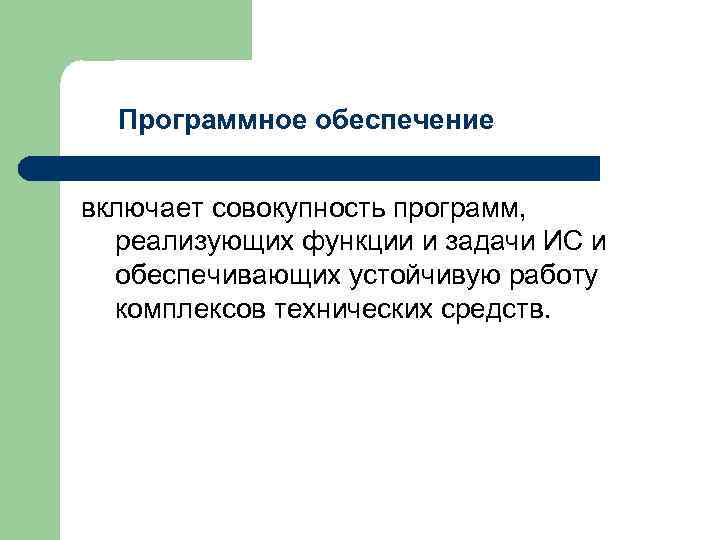 Программное обеспечение включает совокупность программ, реализующих функции и задачи ИС и обеспечивающих устойчивую работу