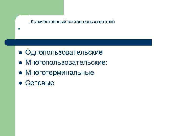 . l l . Количественный состав пользователей Однопользовательские Многопользовательские: Многотерминальные Сетевые 