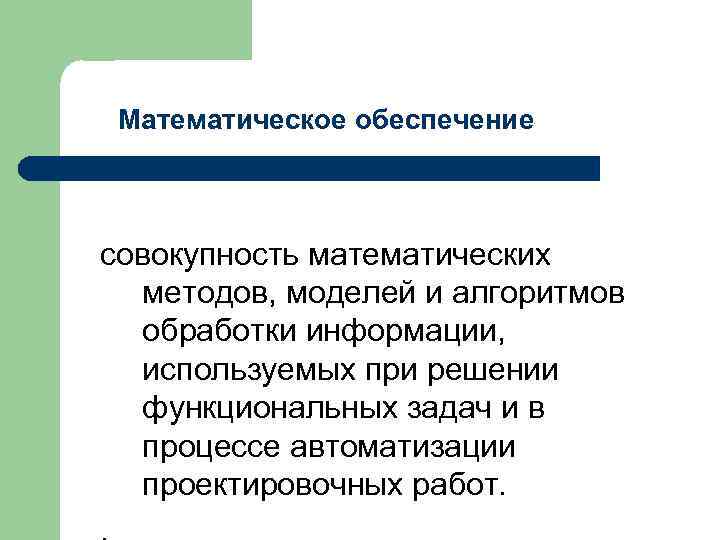 Математическое обеспечение совокупность математических методов, моделей и алгоритмов обработки информации, используемых при решении функциональных