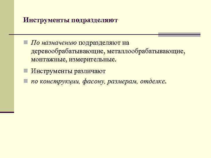 Инструменты подразделяют n По назначению подразделяют на деревообрабатывающие, металлообрабатывающие, монтажные, измерительные. n Инструменты различают
