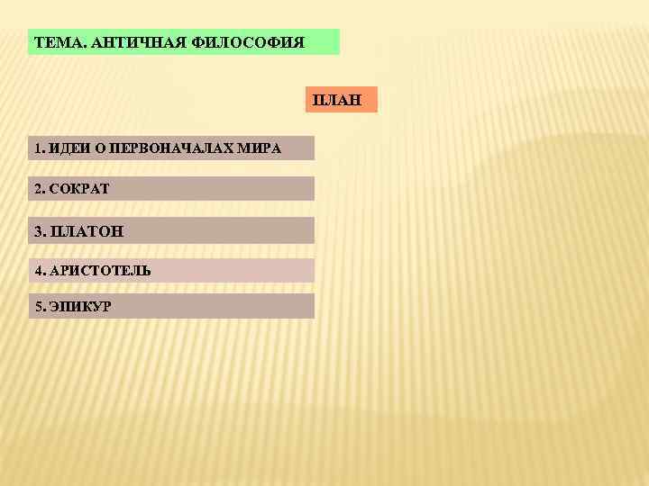 ТЕМА. АНТИЧНАЯ ФИЛОСОФИЯ ПЛАН 1. ИДЕИ О ПЕРВОНАЧАЛАХ МИРА 2. СОКРАТ 3. ПЛАТОН 4.