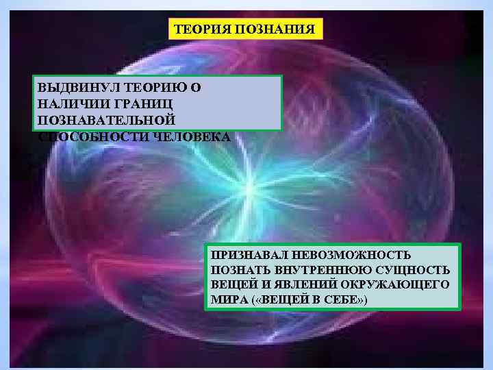ТЕОРИЯ ПОЗНАНИЯ ВЫДВИНУЛ ТЕОРИЮ О НАЛИЧИИ ГРАНИЦ ПОЗНАВАТЕЛЬНОЙ СПОСОБНОСТИ ЧЕЛОВЕКА ПРИЗНАВАЛ НЕВОЗМОЖНОСТЬ ПОЗНАТЬ ВНУТРЕННЮЮ