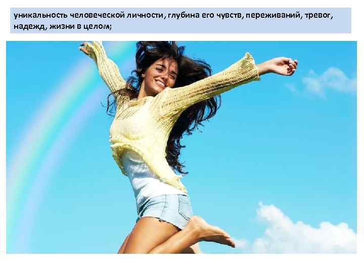 уникальность человеческой личности, глубина его чувств, переживаний, тревог, надежд, жизни в целом; 