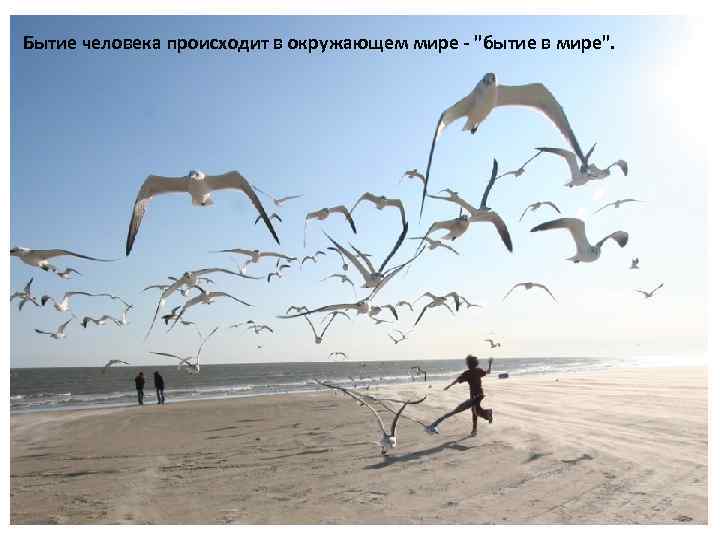 Бытие человека происходит в окружающем мире "бытие в мире". 